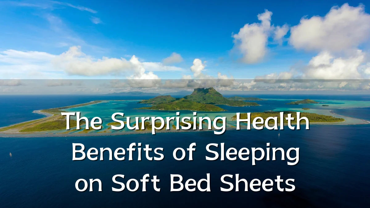 The Surprising Health Benefits of Sleeping on Soft Bed Sheets