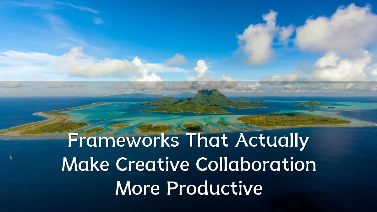 Frameworks That Actually Make Creative Collaboration More Productive