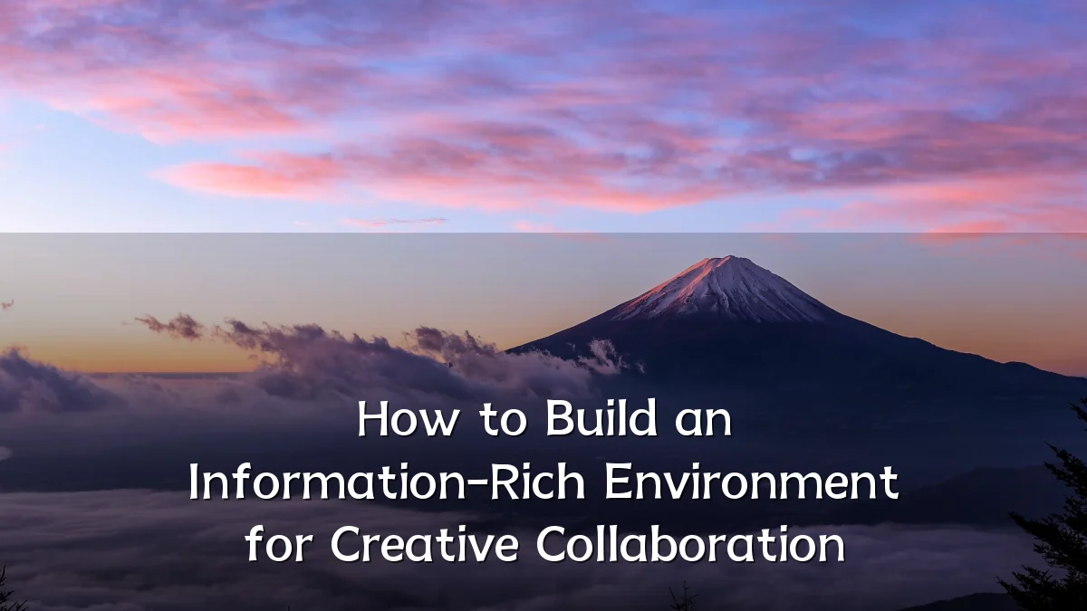 How to Build an Information-Rich Environment for Creative Collaboration
