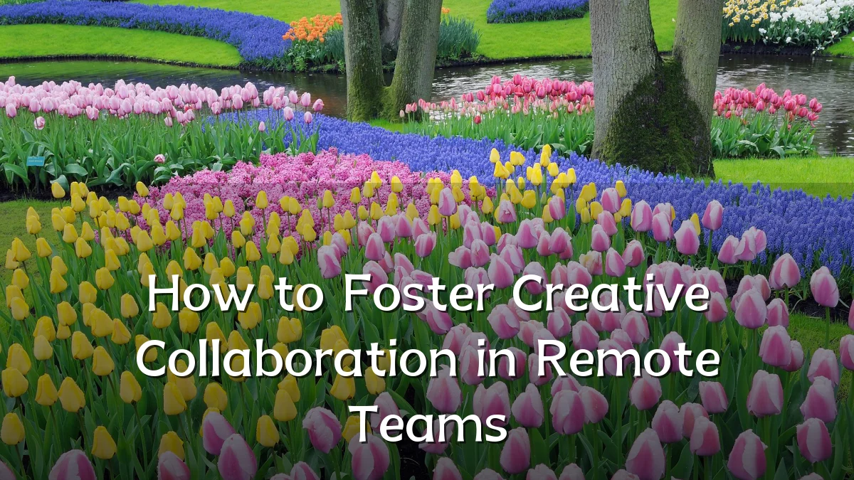 How to Foster Creative Collaboration in Remote Teams