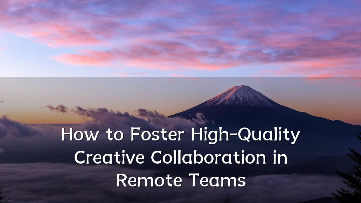 How to Foster High-Quality Creative Collaboration in Remote Teams