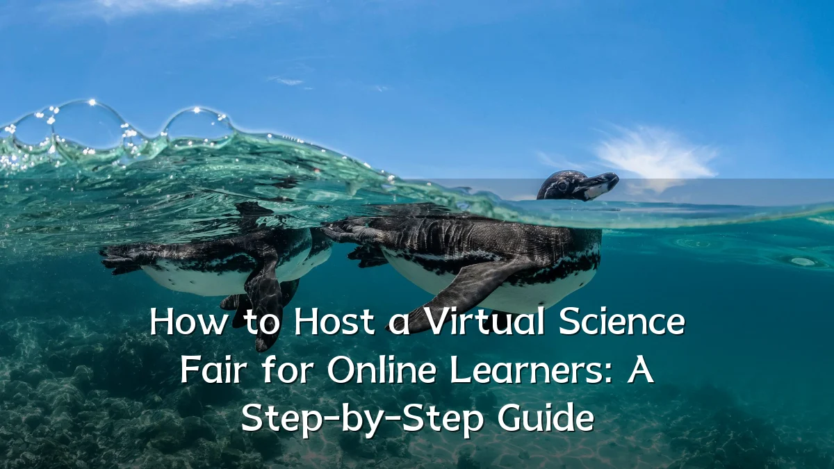 How to Host a Virtual Science Fair for Online Learners: A Step-by-Step Guide