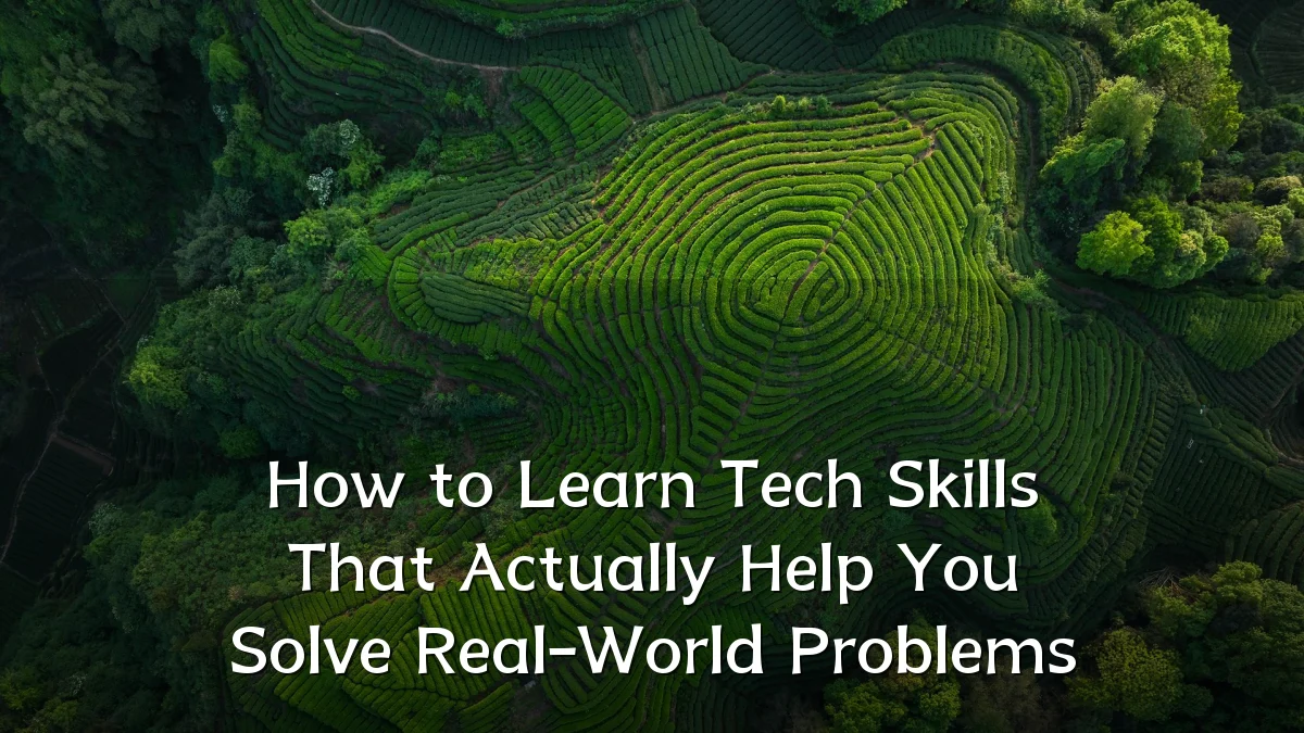 How to Learn Tech Skills That Actually Help You Solve Real-World Problems