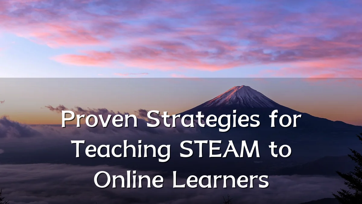 Proven Strategies for Teaching STEAM to Online Learners