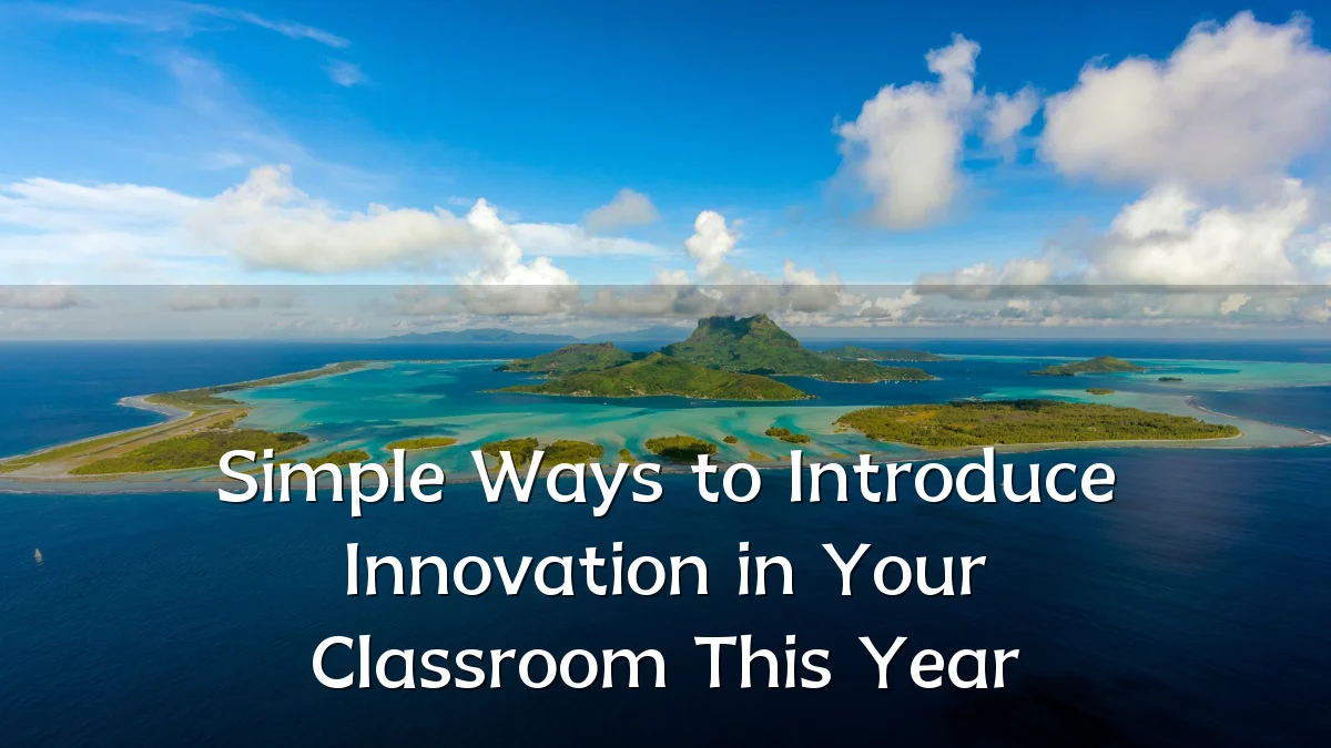 Simple Ways to Introduce Innovation in Your Classroom This Year