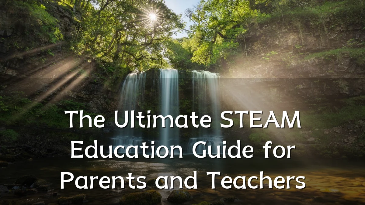 The Ultimate STEAM Education Guide for Parents and Teachers