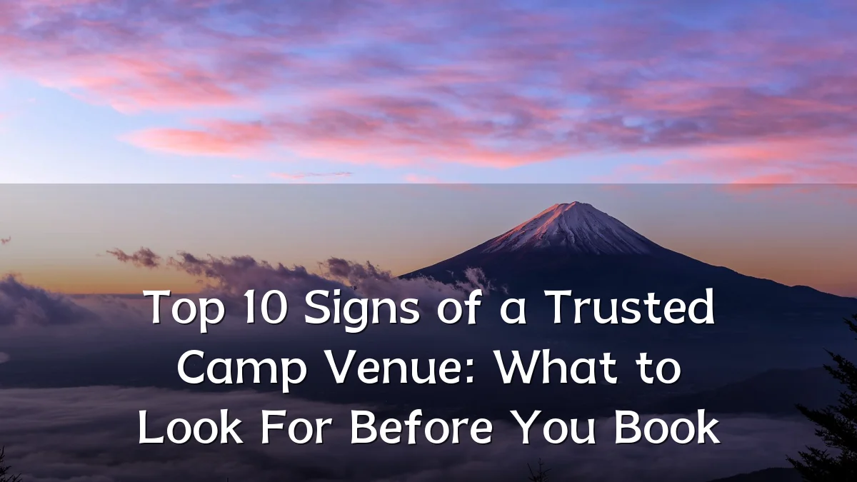 Top 10 Signs of a Trusted Camp Venue: What to Look For Before You Book