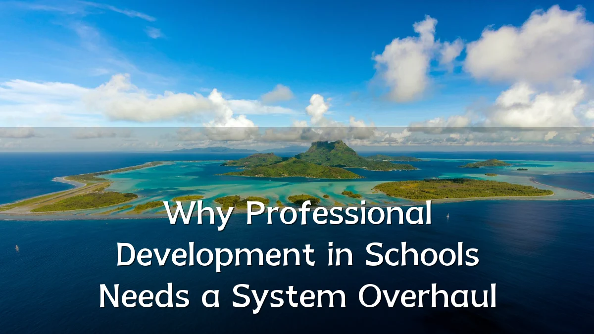 Why Professional Development in Schools Needs a System Overhaul