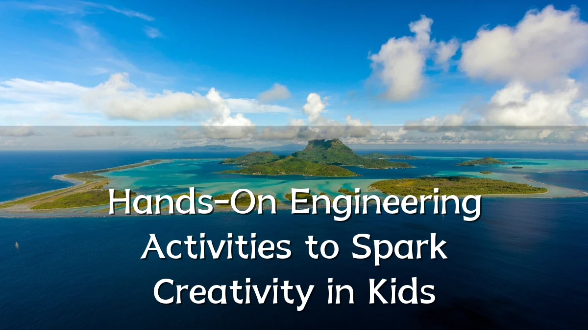 Hands-On Engineering Activities to Spark Creativity in Kids