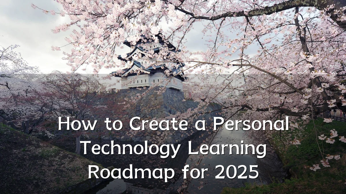 How to Create a Personal Technology Learning Roadmap for 2025