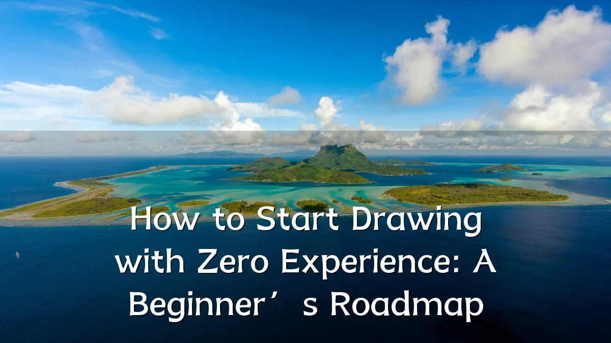 How to Start Drawing with Zero Experience: A Beginner’s Roadmap