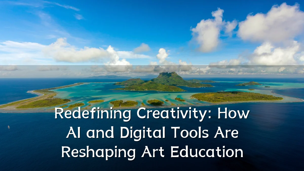 Redefining Creativity: How AI and Digital Tools Are Reshaping Art Education