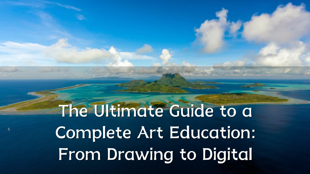 The Ultimate Guide to a Complete Art Education: From Drawing to Digital