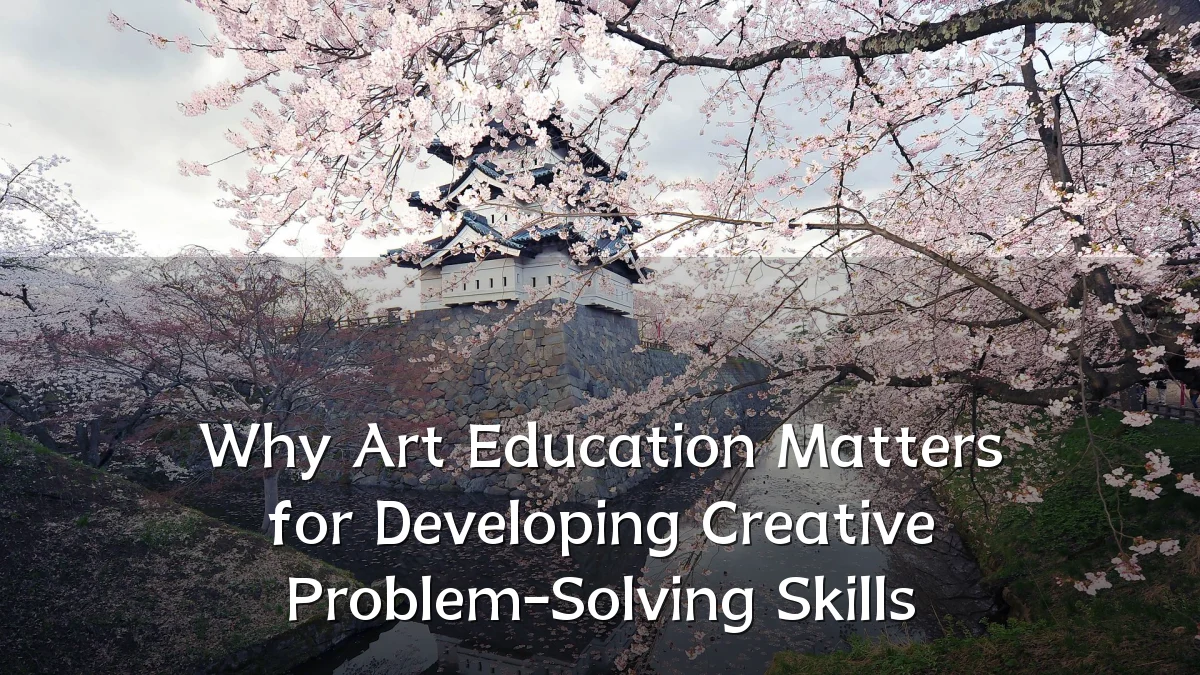 Why Art Education Matters for Developing Creative Problem-Solving Skills
