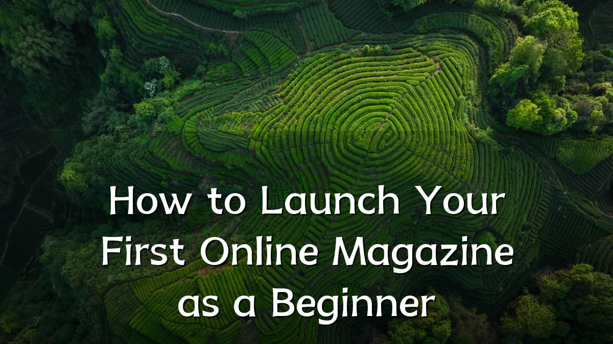 How to Launch Your First Online Magazine as a Beginner