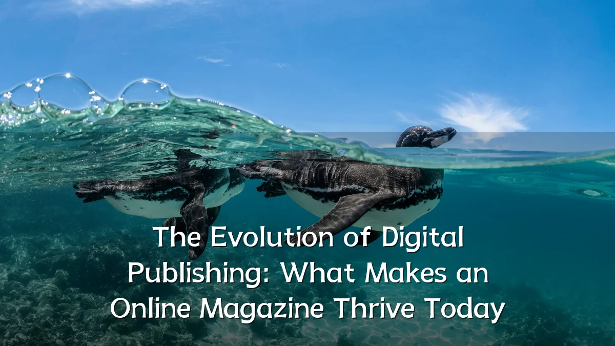 The Evolution of Digital Publishing: What Makes an Online Magazine Thrive Today