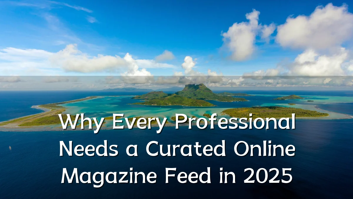 Why Every Professional Needs a Curated Online Magazine Feed in 2025