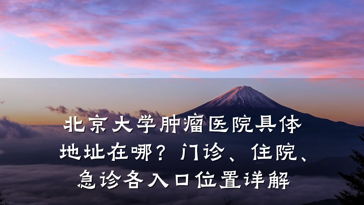 北京大学肿瘤医院具体地址在哪?门诊、住院、急诊各入口位置详解