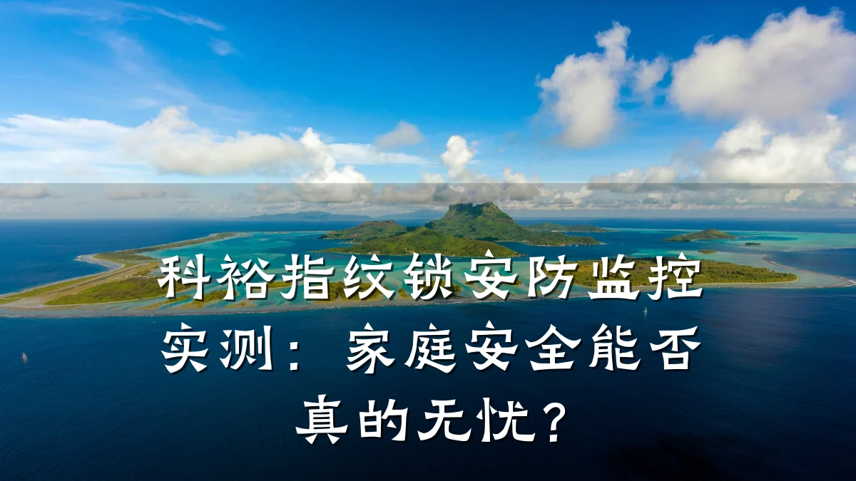 科裕指纹锁安防监控实测:家庭安全能否真的无忧?